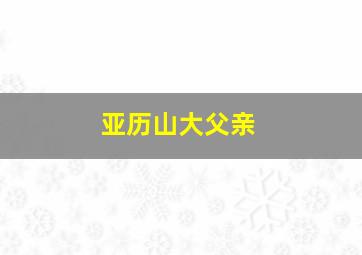 亚历山大父亲