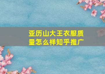 亚历山大王衣服质量怎么样知乎推广