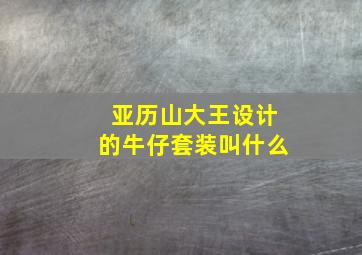 亚历山大王设计的牛仔套装叫什么