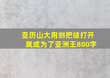 亚历山大用剑把结打开就成为了亚洲王800字