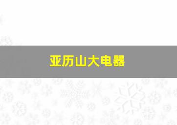 亚历山大电器