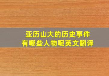 亚历山大的历史事件有哪些人物呢英文翻译