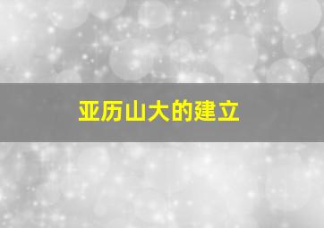 亚历山大的建立