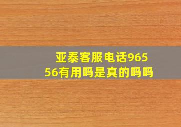 亚泰客服电话96556有用吗是真的吗吗