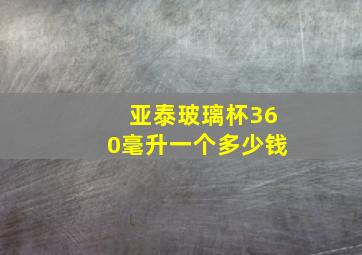 亚泰玻璃杯360毫升一个多少钱