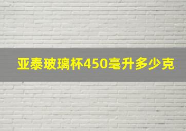 亚泰玻璃杯450毫升多少克