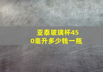 亚泰玻璃杯450毫升多少钱一瓶