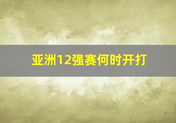 亚洲12强赛何时开打