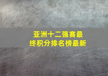 亚洲十二强赛最终积分排名榜最新