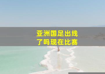 亚洲国足出线了吗现在比赛