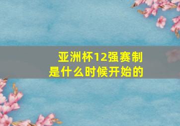 亚洲杯12强赛制是什么时候开始的