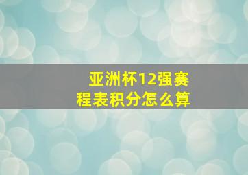 亚洲杯12强赛程表积分怎么算