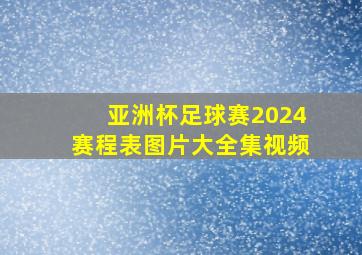 亚洲杯足球赛2024赛程表图片大全集视频