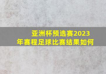 亚洲杯预选赛2023年赛程足球比赛结果如何