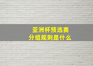 亚洲杯预选赛分组规则是什么