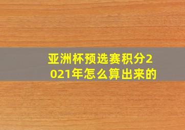 亚洲杯预选赛积分2021年怎么算出来的