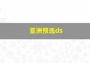 亚洲预选ds