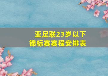 亚足联23岁以下锦标赛赛程安排表