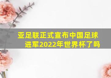 亚足联正式宣布中国足球进军2022年世界杯了吗