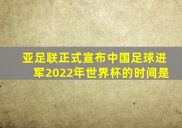 亚足联正式宣布中国足球进军2022年世界杯的时间是