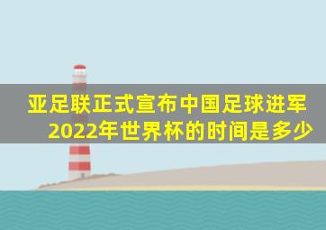 亚足联正式宣布中国足球进军2022年世界杯的时间是多少