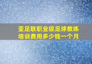 亚足联职业级足球教练培训费用多少钱一个月