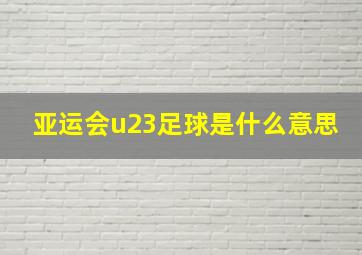 亚运会u23足球是什么意思