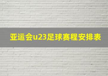 亚运会u23足球赛程安排表