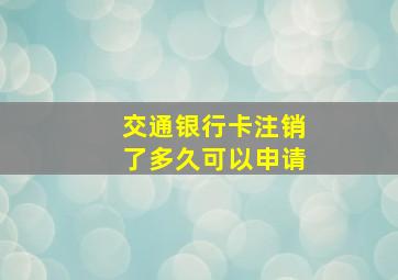 交通银行卡注销了多久可以申请