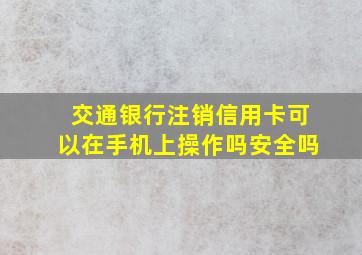 交通银行注销信用卡可以在手机上操作吗安全吗