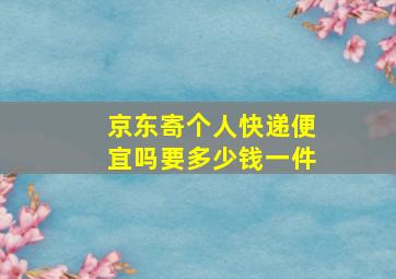 京东寄个人快递便宜吗要多少钱一件