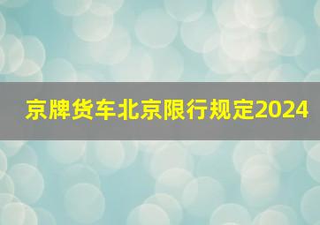 京牌货车北京限行规定2024