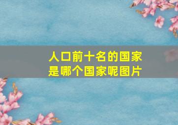 人口前十名的国家是哪个国家呢图片