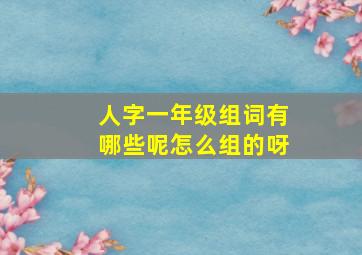 人字一年级组词有哪些呢怎么组的呀