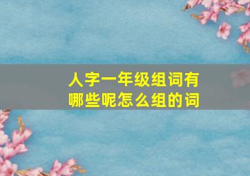 人字一年级组词有哪些呢怎么组的词