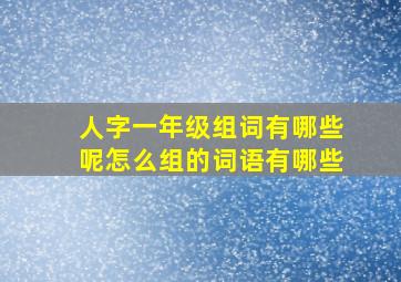 人字一年级组词有哪些呢怎么组的词语有哪些