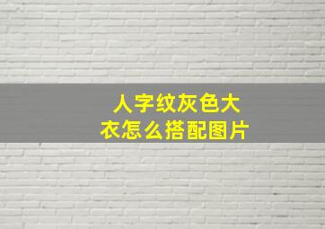 人字纹灰色大衣怎么搭配图片