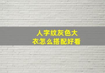 人字纹灰色大衣怎么搭配好看