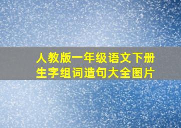 人教版一年级语文下册生字组词造句大全图片