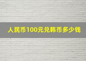 人民币100元兑韩币多少钱