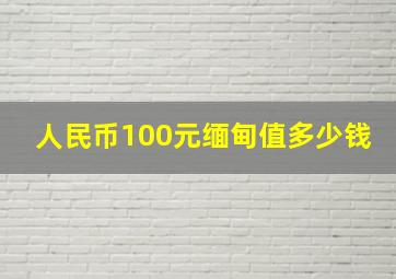 人民币100元缅甸值多少钱