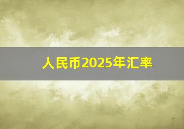 人民币2025年汇率