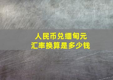 人民币兑缅甸元汇率换算是多少钱