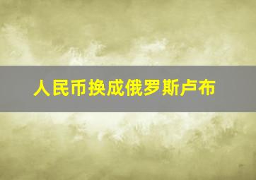 人民币换成俄罗斯卢布