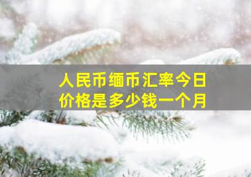 人民币缅币汇率今日价格是多少钱一个月