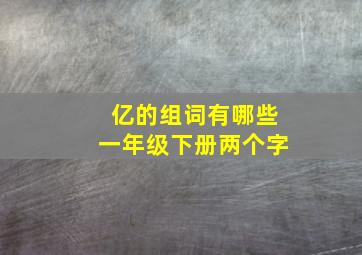 亿的组词有哪些一年级下册两个字