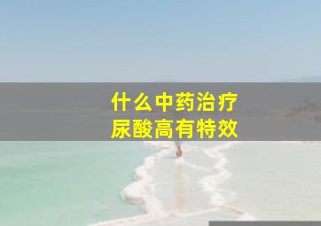 什么中药治疗尿酸高有特效