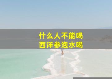 什么人不能喝西洋参泡水喝