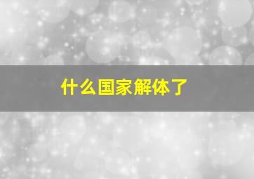 什么国家解体了