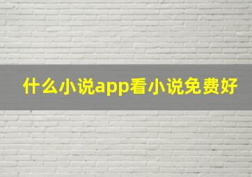 什么小说app看小说免费好